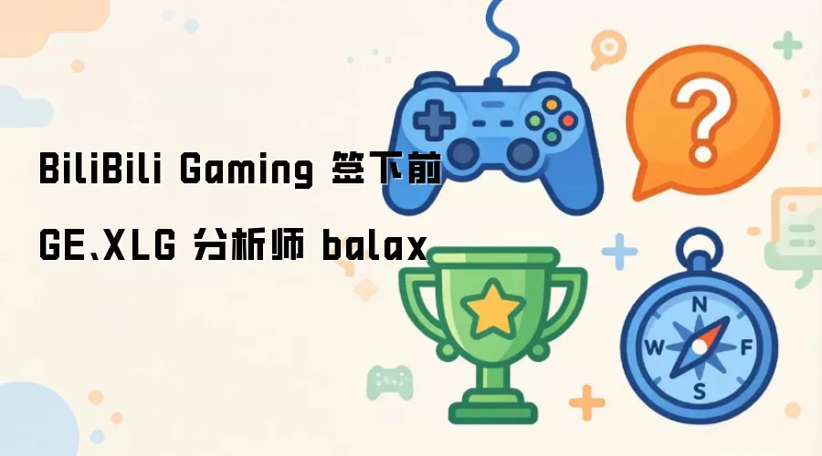BiliBili Gaming 签下前 GE XLG 分析师 balax