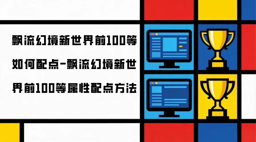 飘流幻境新世界前100等怎么配点-飘流幻境新世界前100等属性配点方法