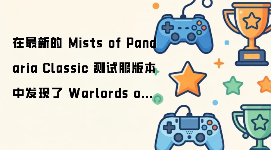 最新的 Mists of Pandaria Classic 测试服版本发现 Warlords of Draenor 挑战模式武器