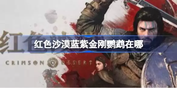 红色沙漠蓝紫金刚鹦鹉位置 红色沙漠蓝紫金刚鹦鹉在哪