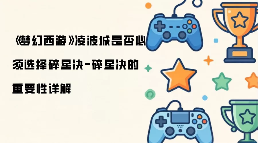 《梦幻西游》凌波城是否必须选择碎星决-碎星决的重要性详解