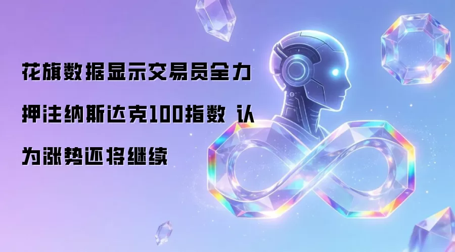 花旗数据显示交易员全力押注纳斯达克100指数 认为涨势还将继续