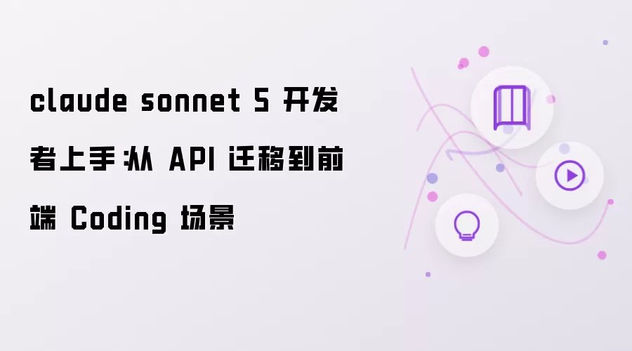 claude sonnet 5 开发者上手：从 API 迁移到前端 Coding 场景