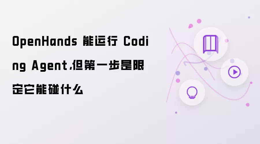 OpenHands 能运行 Coding Agent，但第一步是限定它能碰什么