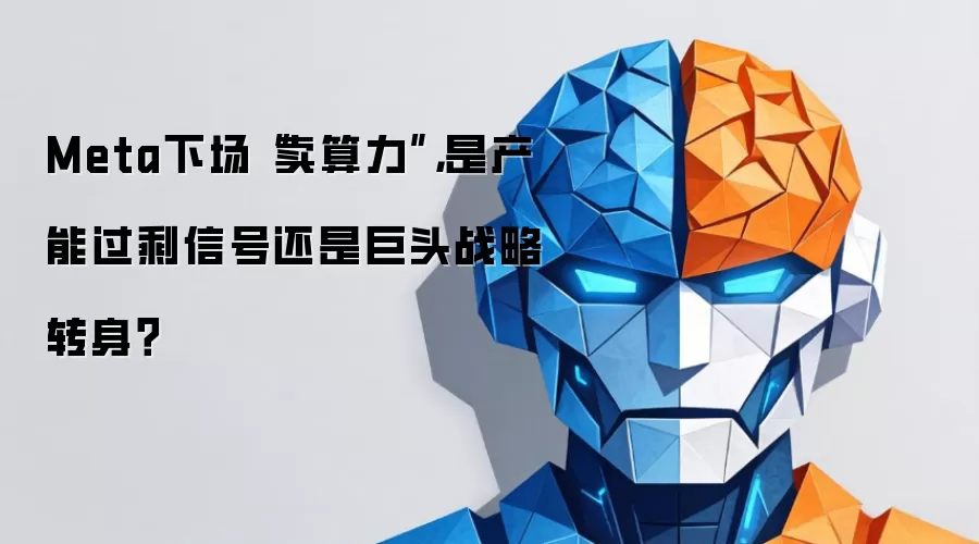 Meta下场卖算力:是产能过剩信号还是巨头战略转身？