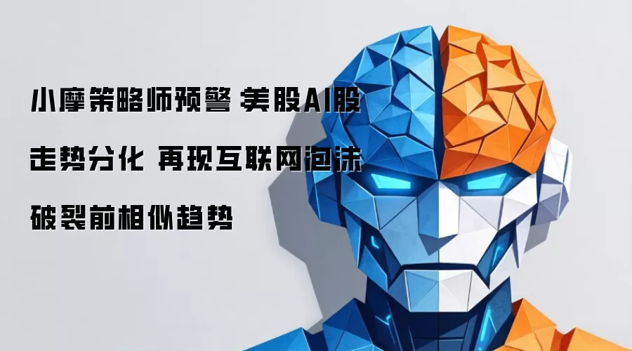 小摩策略师预警：美股AI股走势分化 重现互联网泡沫破裂前相似趋势