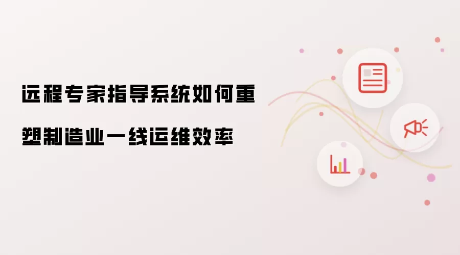 远程专家指导系统如何重构制造业一线运维效率