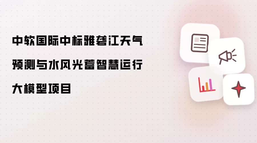 中软国际拿下雅砻江天气预测与水风光蓄智慧运行大模型项目