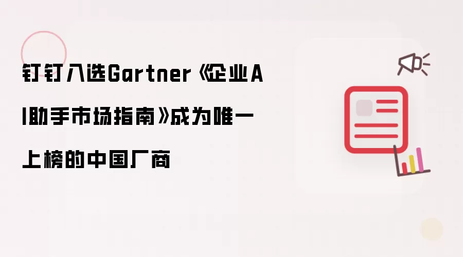 钉钉入选Gartner《企业AI助手市场指南》系唯一上榜中国厂商