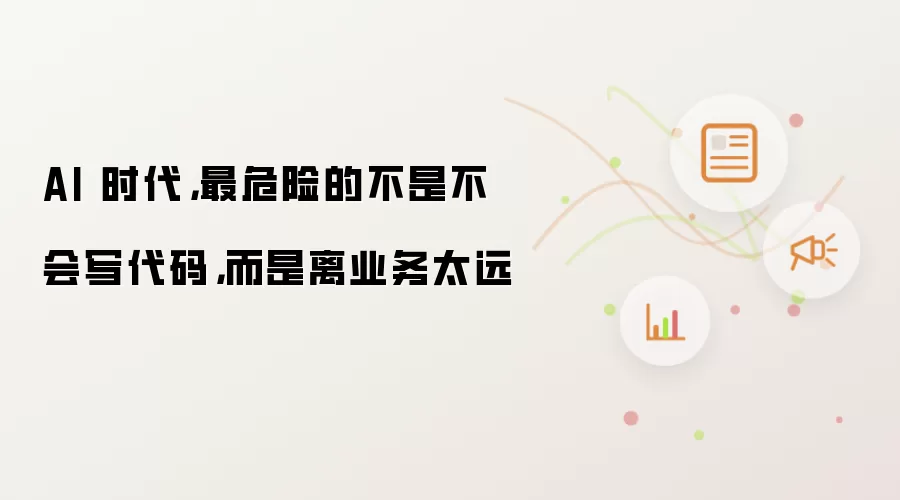 AI 时代：最危险的不是不会写代码 而是离业务太远