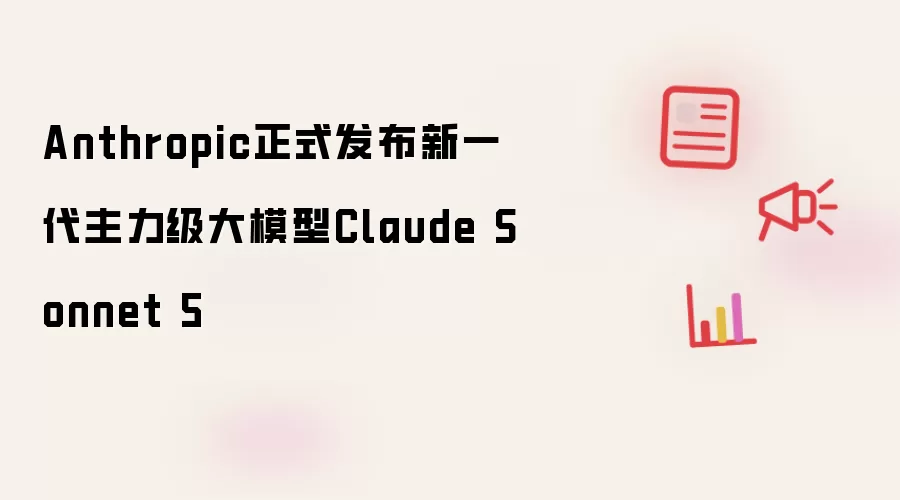 Anthropic正式推出新一代主力级大模型Claude Sonnet 5