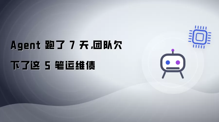 Agent 跑了 7 天：团队欠下了这 5 笔运维债