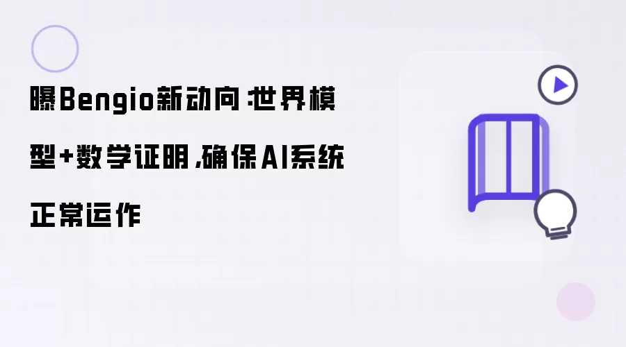 曝Bengio新动向：世界模型加数学证明 确保AI系统正常运作