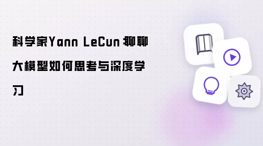 科学家Yann LeCun：聊聊大模型怎样思考与深度学习