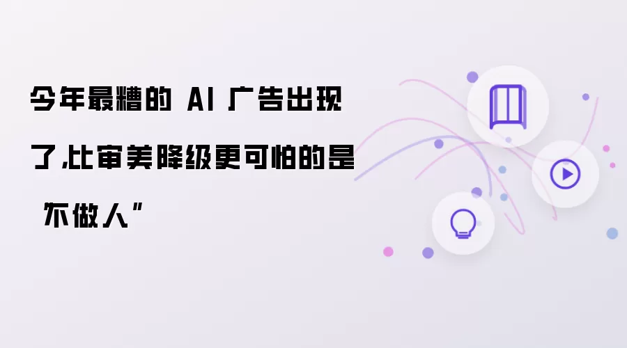 今年最糟的 AI 广告出现了：比审美降级更可怕的是“不做人”
