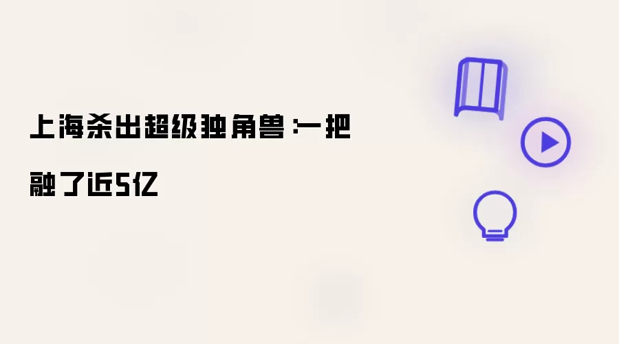 上海突现超级独角兽：一轮融资近5亿