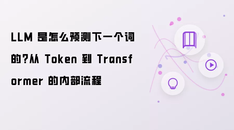 LLM 是如何预测下一个词的？从 Token 到 Transformer 的内部流程