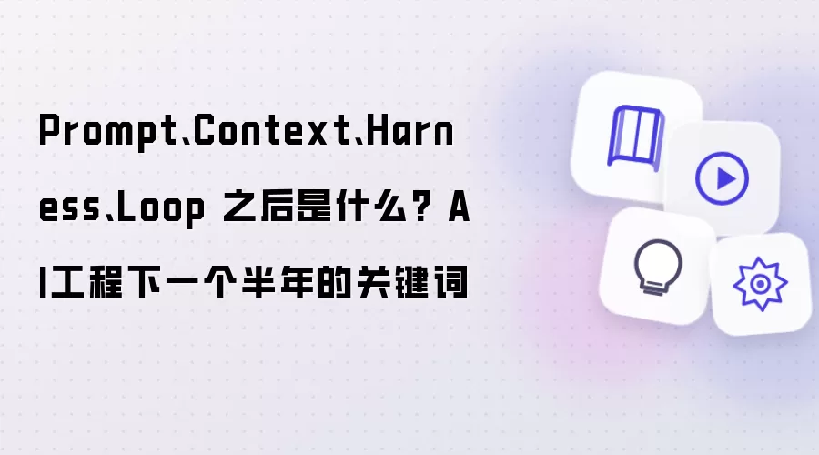Prompt:Context:Harness:Loop 之后是什么: AI工程下一个半年的关键词