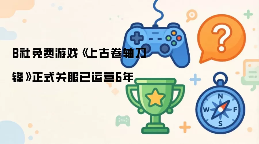 B社免费游戏《上古卷轴刀锋》已运营6年正式关服