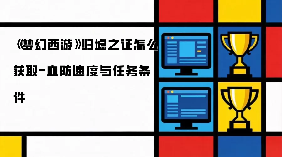《梦幻西游》归墟之证怎么获取-血防速度与任务条件