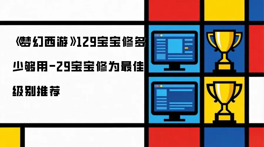 梦幻西游129宝宝修多少够用-29宝宝修为最佳级别推荐