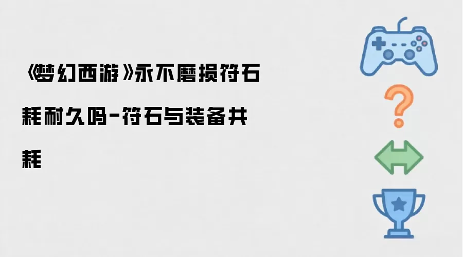 《梦幻西游》永不磨损符石消耗耐久吗-符石与装备共耗