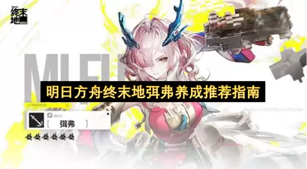 明日方舟终末地弭弗养成推荐攻略