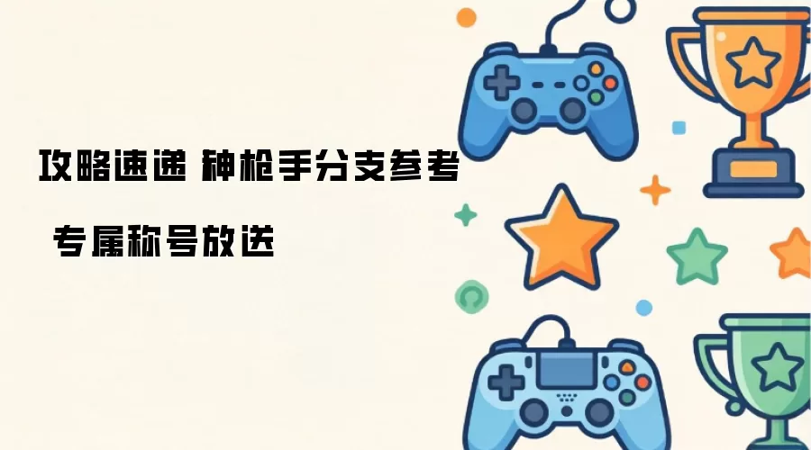攻略速递丨神枪手分支指引 专属称号放送