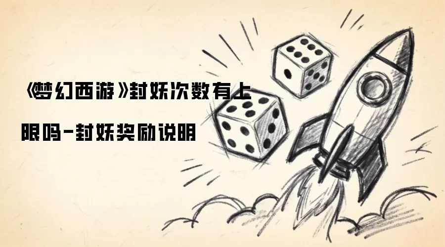 梦幻西游封妖次数有上限吗-封妖奖励说明