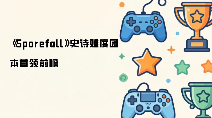 Sporefall史诗难度团本首领前瞻