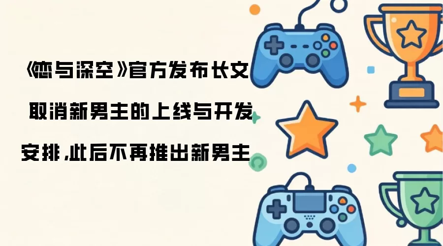 恋与深空官方发布长文 取消新男主的上线与开发安排:此后不再推出新男主