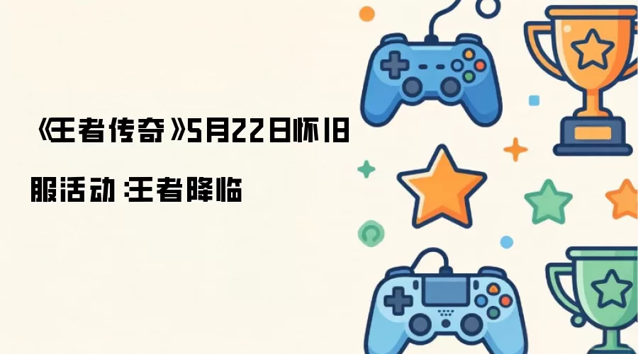 5月22日《王者传奇》怀旧服活动：王者降临