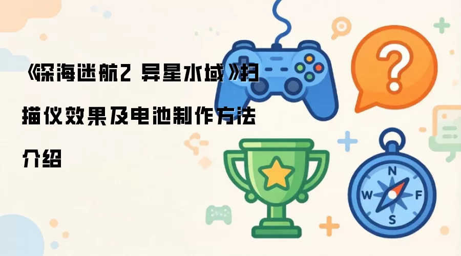 《深海迷航2 异星水域》扫描仪效果及电池制作方法详解