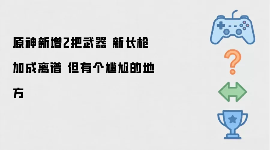 原神新增2把武器 新长枪加成太离谱 但有个尴尬的地方
