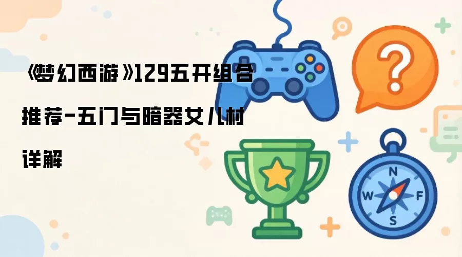 梦幻西游129五开组合推荐-五门与暗器女儿村详解