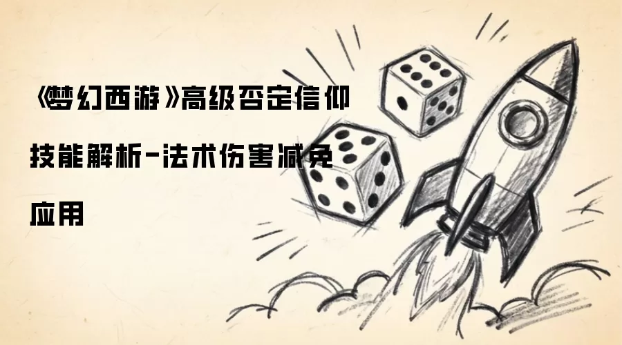 《梦幻西游》高级否定信仰技能详解-法术伤害减免应用