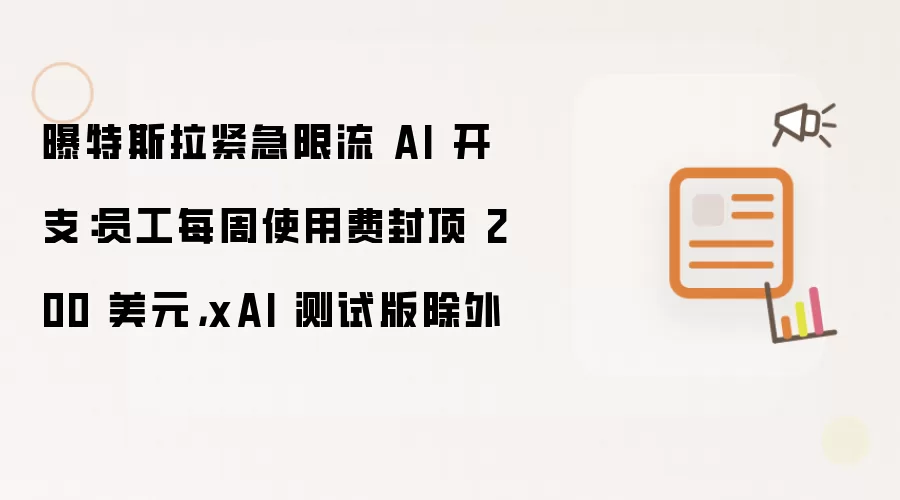 曝特斯拉紧急限流 AI 开支：员工每周使用费封顶 200 美元，xAI 测试版除外