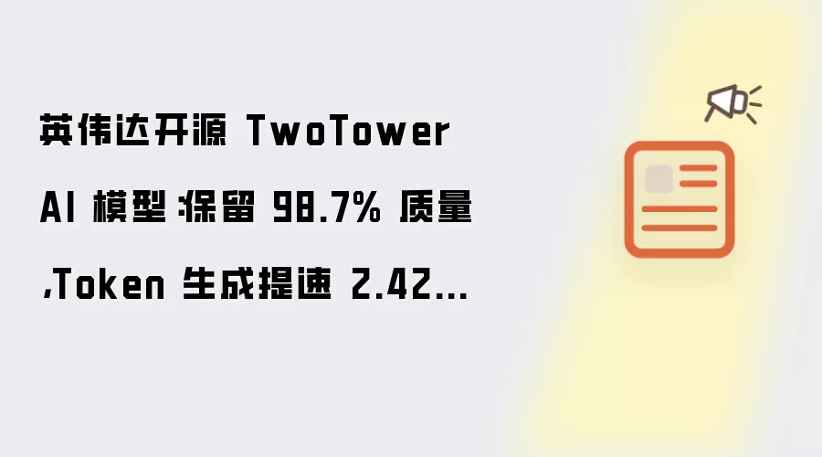 英伟达开源 TwoTower AI 模型：保留 98.7% 质量，Token 生成提速 2.42 倍