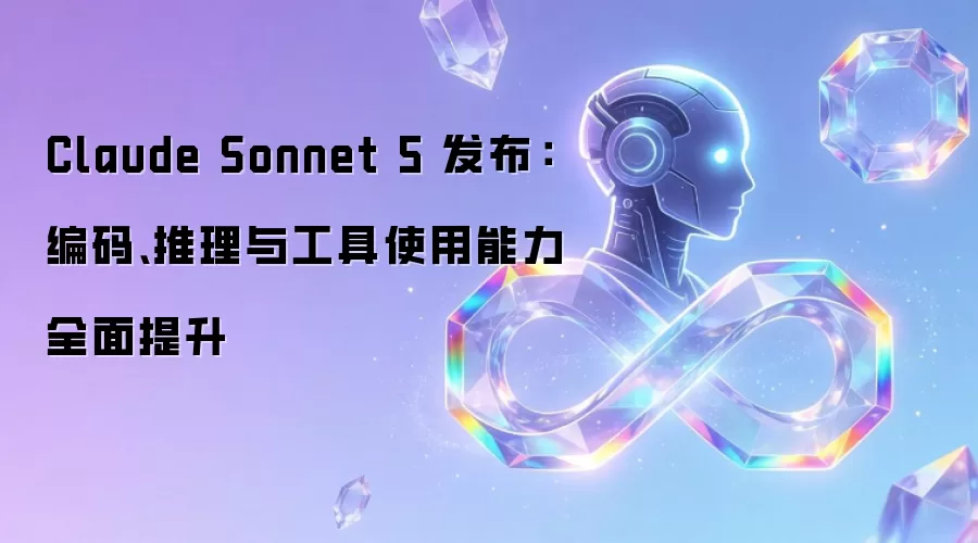 Claude Sonnet 5 发布：编码 推理 工具使用能力全面提升