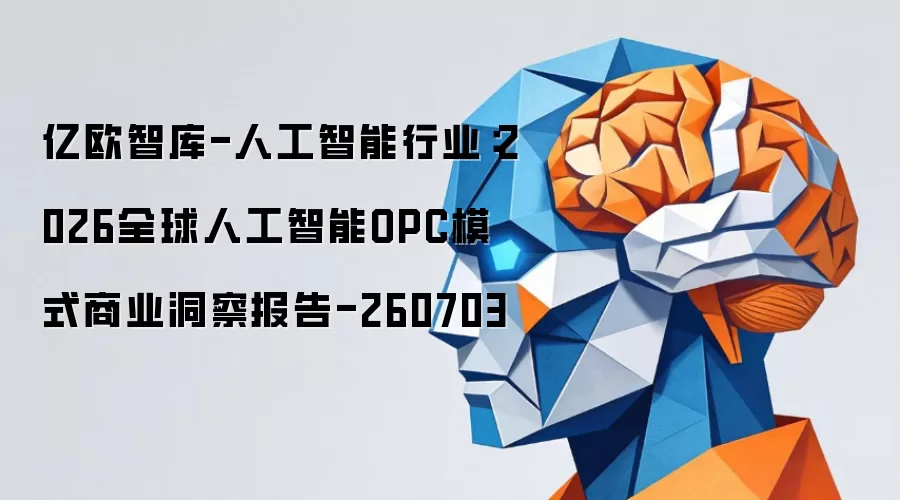 亿欧智库-人工智能行业：2026全球人工智能OPC模式商业洞察研究报告-260703