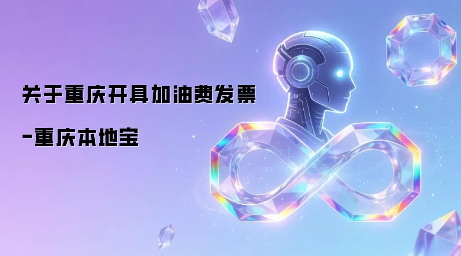关于重庆加油费发票开具-重庆本地宝