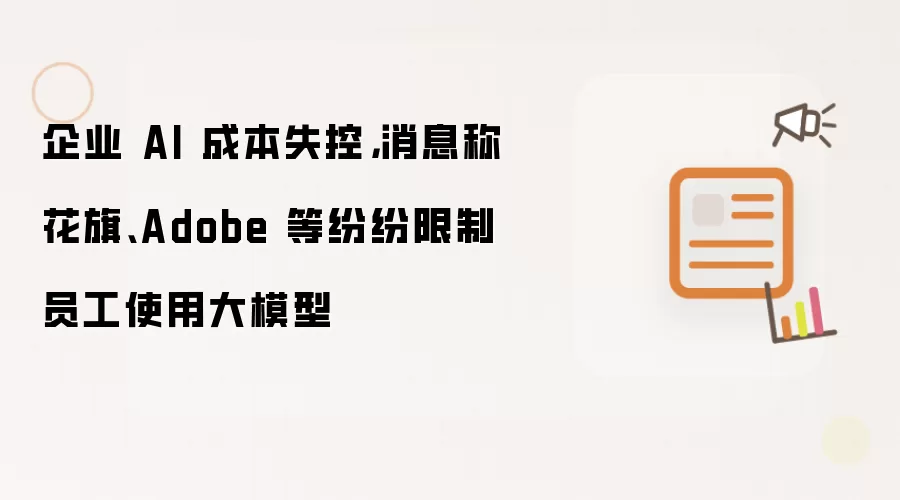 企业 AI 成本失控:消息称花旗 Adobe 等纷纷限制员工使用大模型