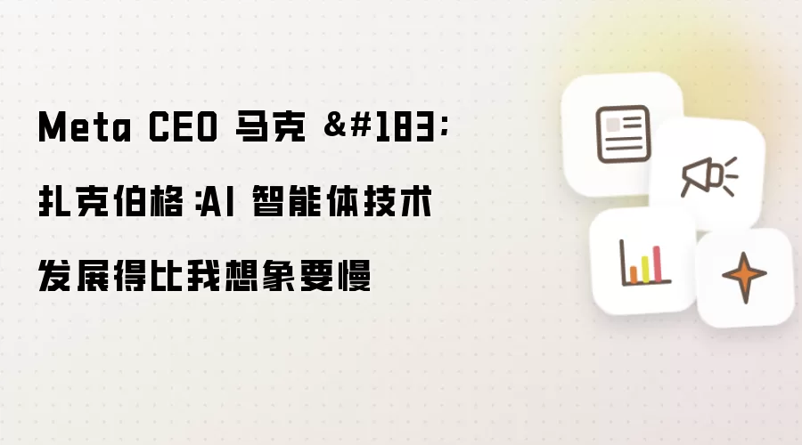 Meta CEO 马克 扎克伯格：AI 智能体技术发展得比我想象要慢