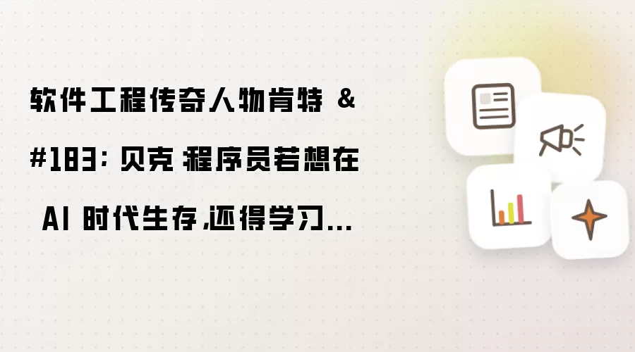 软件工程传奇人物肯特·贝克：程序员若想在AI时代生存还得学习人际交往能力
