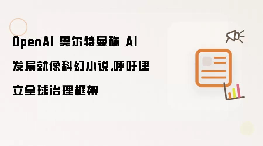 OpenAI 奥尔特曼称 AI 发展就像科幻小说:呼吁建立全球治理框架