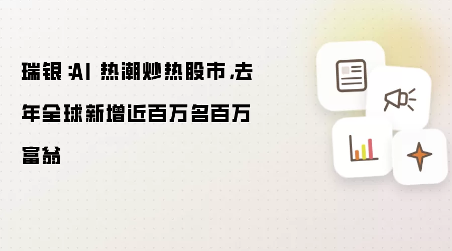 瑞银：AI 热潮炒热股市 去年全球新增近百万名百万富翁