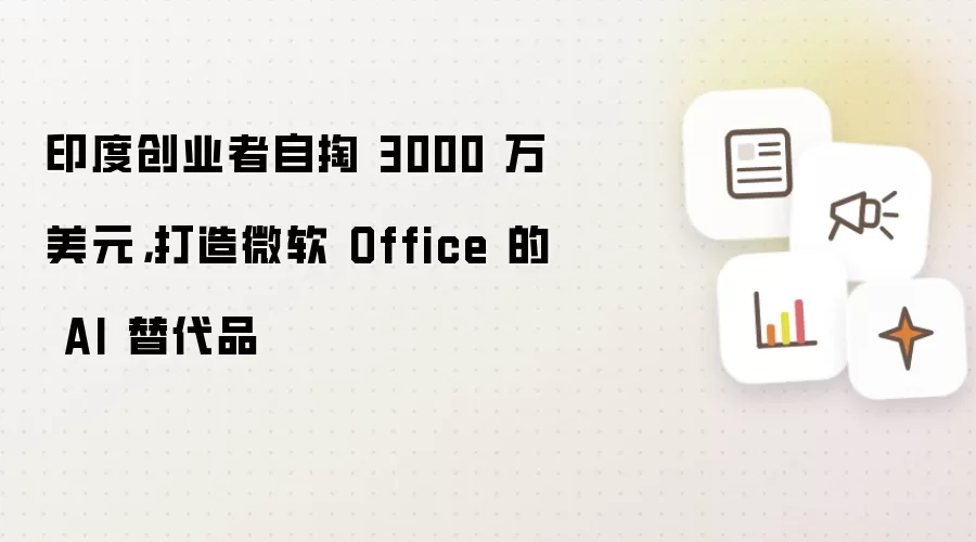印度创业者自掏 3000 万美元：打造微软 Office 的 AI 替代品