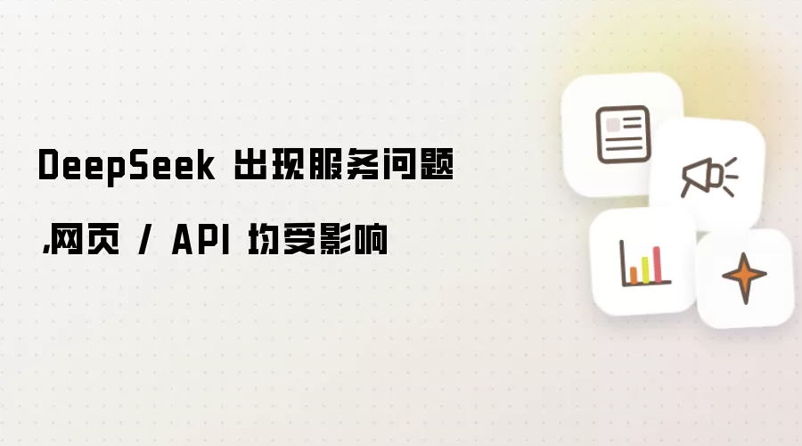 DeepSeek 出现服务问题：网页 / API 均受影响