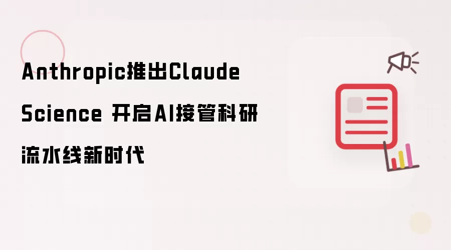 Anthropic推出Claude Science 启动AI接管科研流水线新时代