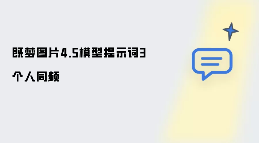 既梦图片4.5模型提示词3人同频
